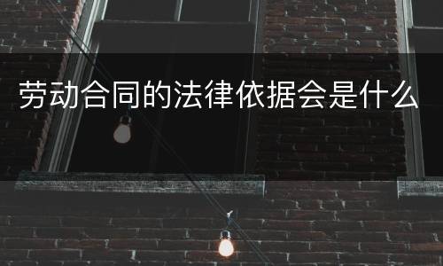 劳动合同的法律依据会是什么