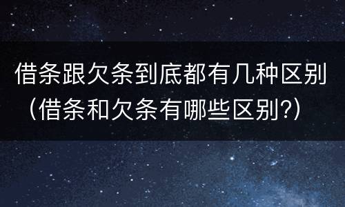 借条跟欠条到底都有几种区别（借条和欠条有哪些区别?）