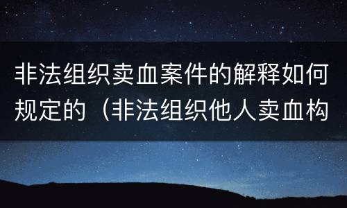 非法组织卖血案件的解释如何规定的（非法组织他人卖血构成什么罪）