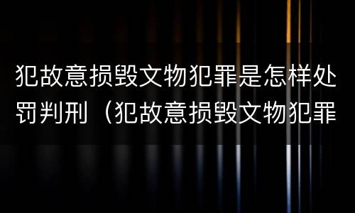 犯故意损毁文物犯罪是怎样处罚判刑（犯故意损毁文物犯罪是怎样处罚判刑多少年）