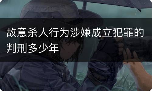 故意杀人行为涉嫌成立犯罪的判刑多少年