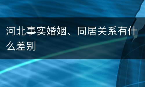 河北事实婚姻、同居关系有什么差别