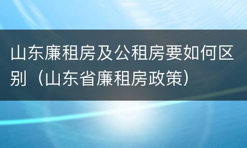 山东廉租房及公租房要如何区别（山东省廉租房政策）