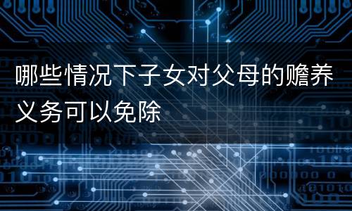 哪些情况下子女对父母的赡养义务可以免除