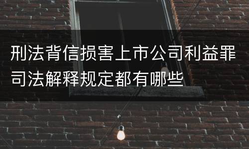 刑法背信损害上市公司利益罪司法解释规定都有哪些