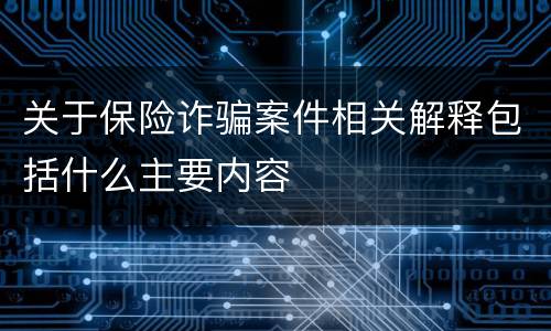 关于保险诈骗案件相关解释包括什么主要内容