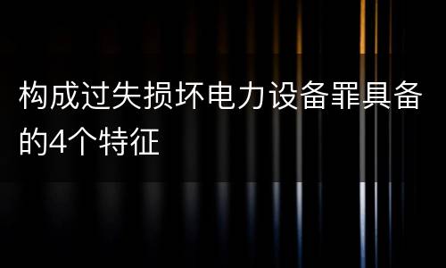 构成过失损坏电力设备罪具备的4个特征