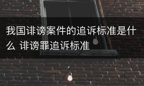 我国诽谤案件的追诉标准是什么 诽谤罪追诉标准