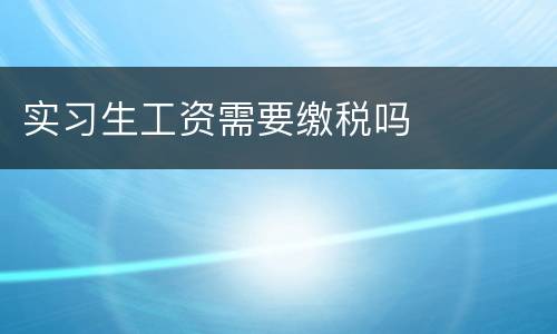 实习生工资需要缴税吗