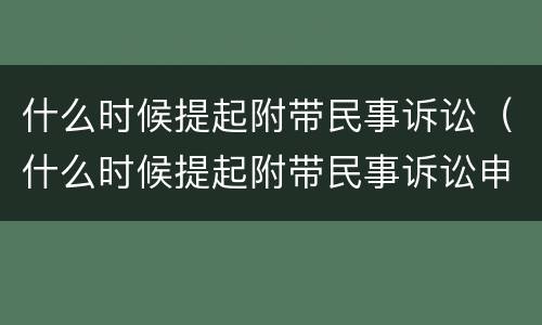 什么时候提起附带民事诉讼（什么时候提起附带民事诉讼申请）
