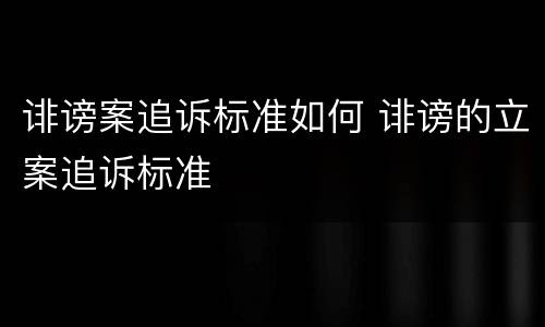 诽谤案追诉标准如何 诽谤的立案追诉标准