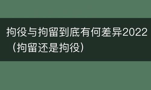 拘役与拘留到底有何差异2022（拘留还是拘役）