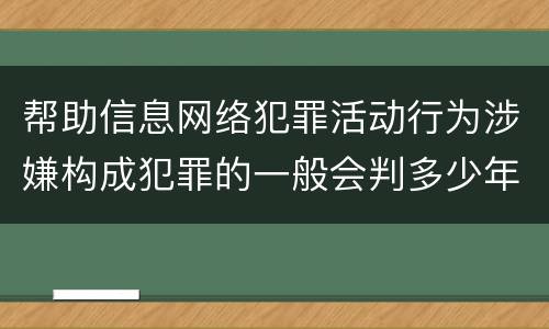 帮助信息网络犯罪活动行为涉嫌构成犯罪的一般会判多少年