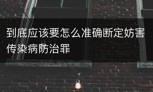 到底应该要怎么准确断定妨害传染病防治罪