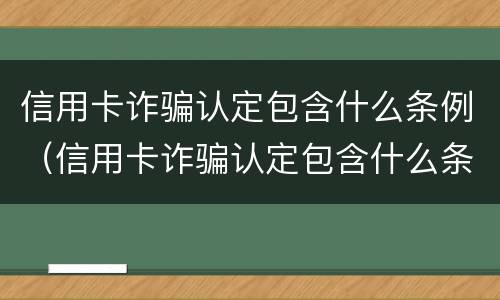 信用卡诈骗认定包含什么条例（信用卡诈骗认定包含什么条例内容）