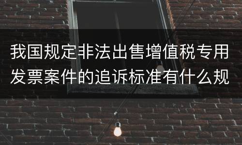 我国规定非法出售增值税专用发票案件的追诉标准有什么规定