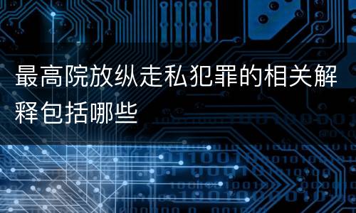 最高院放纵走私犯罪的相关解释包括哪些