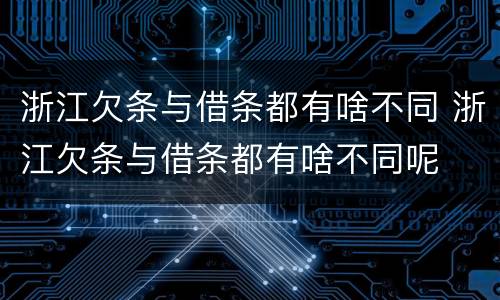 浙江欠条与借条都有啥不同 浙江欠条与借条都有啥不同呢