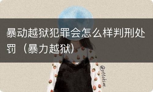 暴动越狱犯罪会怎么样判刑处罚（暴力越狱）