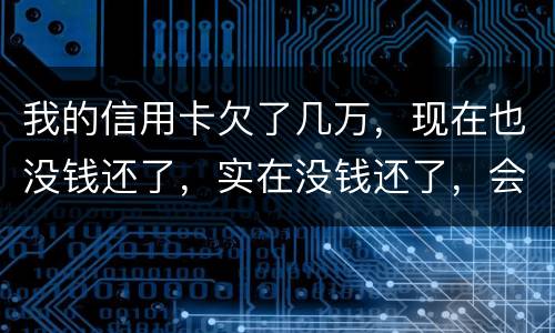 我的信用卡欠了几万，现在也没钱还了，实在没钱还了，会不会被告诈骗啊