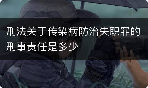 刑法关于传染病防治失职罪的刑事责任是多少