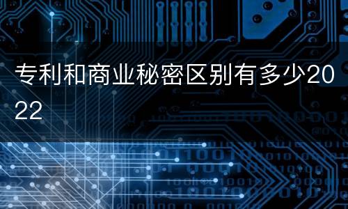 专利和商业秘密区别有多少2022