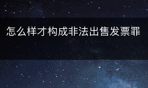 怎么样才构成非法出售发票罪