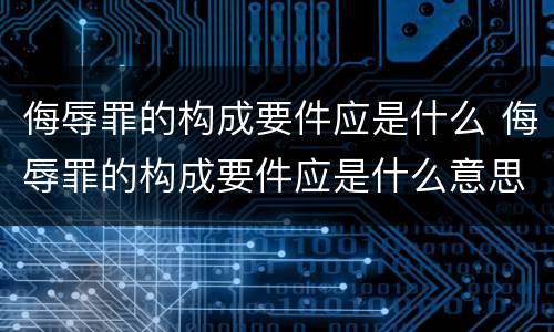 侮辱罪的构成要件应是什么 侮辱罪的构成要件应是什么意思
