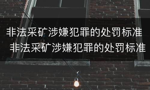 非法采矿涉嫌犯罪的处罚标准 非法采矿涉嫌犯罪的处罚标准是什么