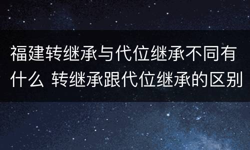 福建转继承与代位继承不同有什么 转继承跟代位继承的区别