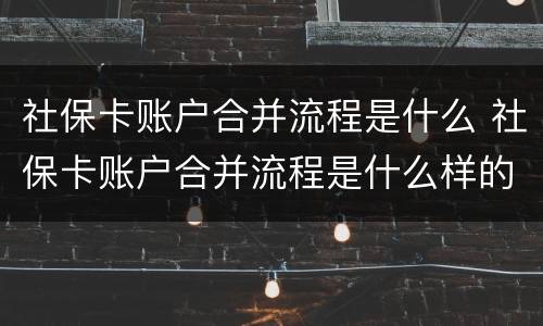 社保卡账户合并流程是什么 社保卡账户合并流程是什么样的