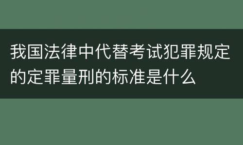 我国法律中代替考试犯罪规定的定罪量刑的标准是什么