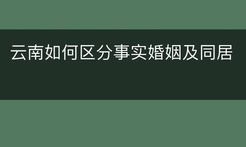 云南如何区分事实婚姻及同居