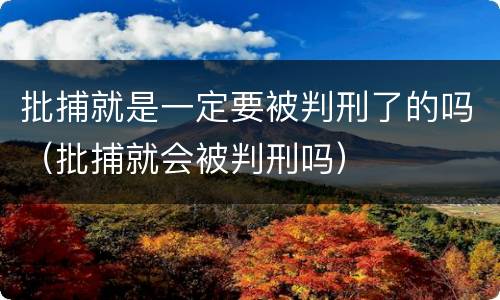 批捕就是一定要被判刑了的吗（批捕就会被判刑吗）