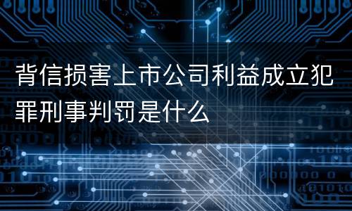 背信损害上市公司利益成立犯罪刑事判罚是什么