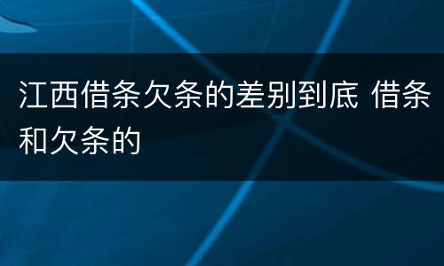 江西借条欠条的差别到底 借条和欠条的