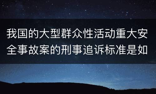 我国的大型群众性活动重大安全事故案的刑事追诉标准是如何规定