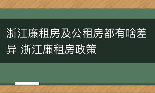 浙江廉租房及公租房都有啥差异 浙江廉租房政策