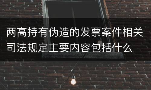 两高持有伪造的发票案件相关司法规定主要内容包括什么
