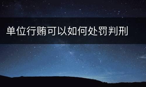 单位行贿可以如何处罚判刑