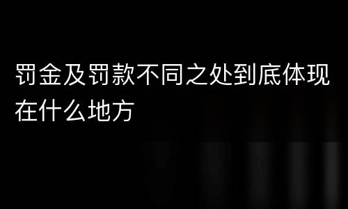 罚金及罚款不同之处到底体现在什么地方