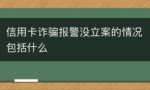 信用卡诈骗报警没立案的情况包括什么