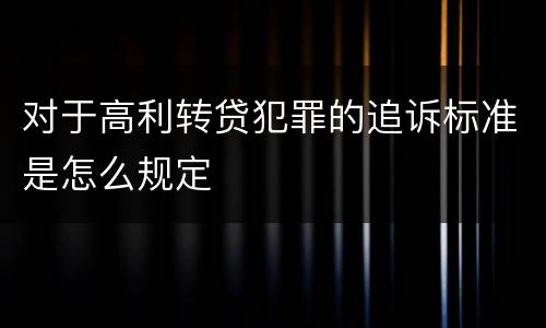 对于高利转贷犯罪的追诉标准是怎么规定