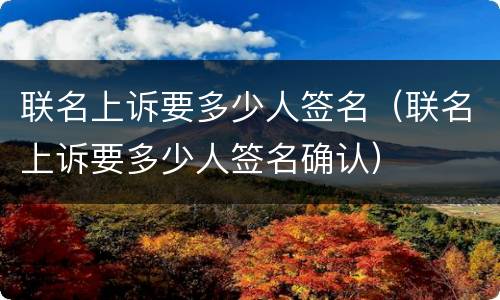 联名上诉要多少人签名（联名上诉要多少人签名确认）