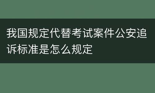 我国规定代替考试案件公安追诉标准是怎么规定