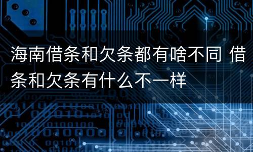 海南借条和欠条都有啥不同 借条和欠条有什么不一样