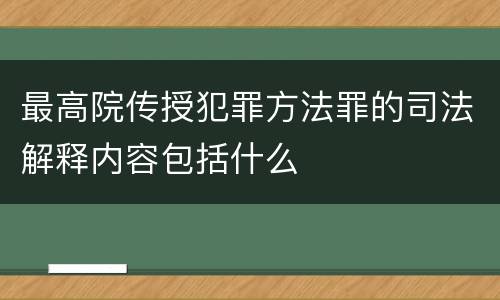最高院传授犯罪方法罪的司法解释内容包括什么