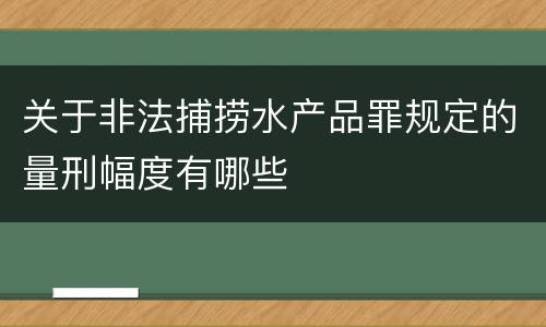 关于非法捕捞水产品罪规定的量刑幅度有哪些