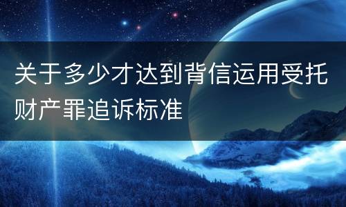 关于多少才达到背信运用受托财产罪追诉标准