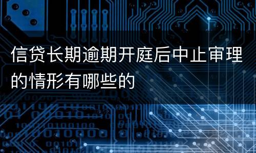 信贷长期逾期开庭后中止审理的情形有哪些的